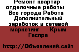 Ремонт квартир, отделочные работы. - Все города Работа » Дополнительный заработок и сетевой маркетинг   . Крым,Гаспра